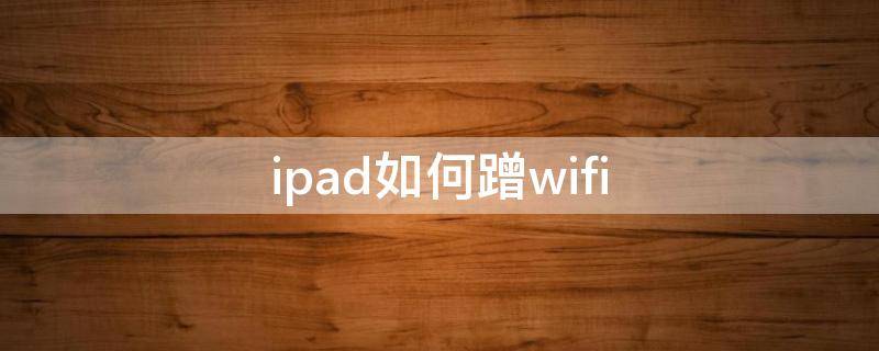 ipad如何蹭wifi ipad如何蹭热点