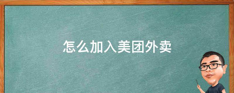 怎么加入美团外卖 怎么加入美团外卖站点