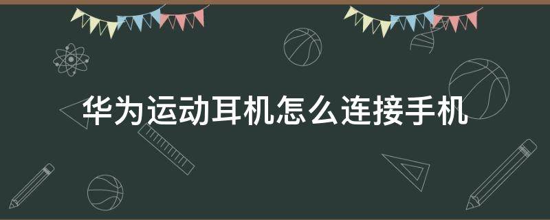 华为运动耳机怎么连接手机充电 华为运动耳机怎么连接手机