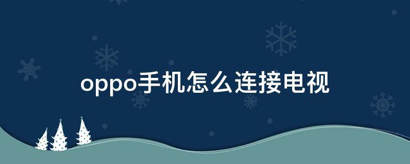 oppo手机怎么连接电视（oppo手机怎么连接电视投屏）