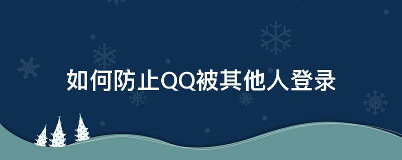 如何防止QQ被其他人登录 怎么防止别人登录QQ安全中心