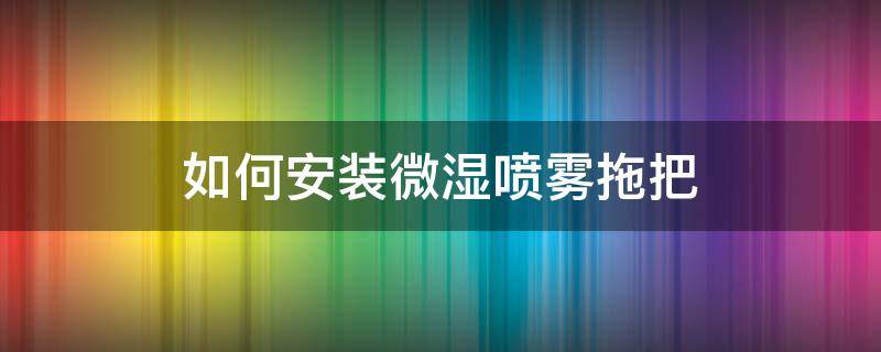 喷雾拖把怎么用 如何安装微湿喷雾拖把