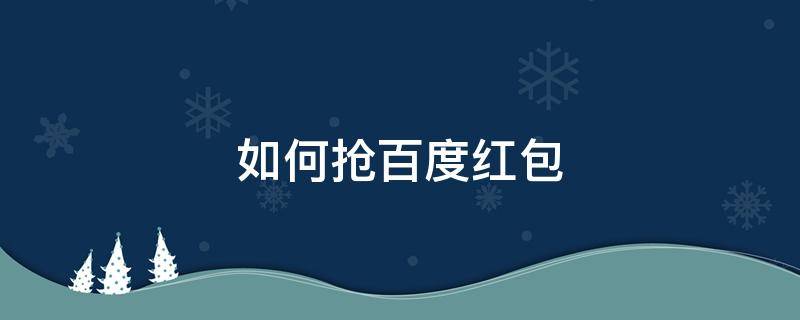 如何抢百度红包 百度抢红包在哪里找到