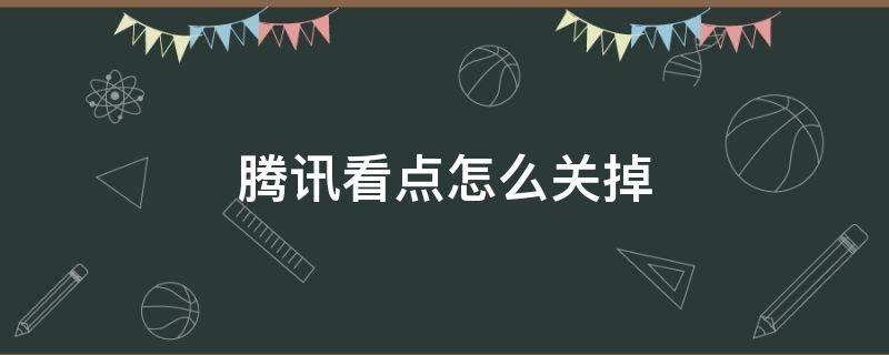 腾讯看点怎么关掉 腾讯看点怎么关掉青少年模式