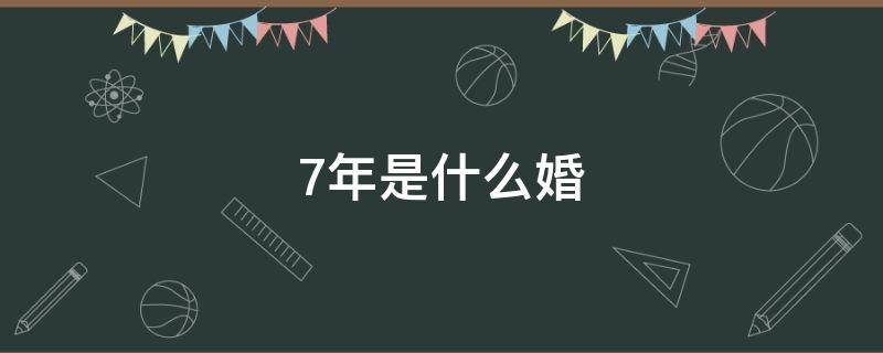 7年是什么婚 夫妻结婚7年是什么婚