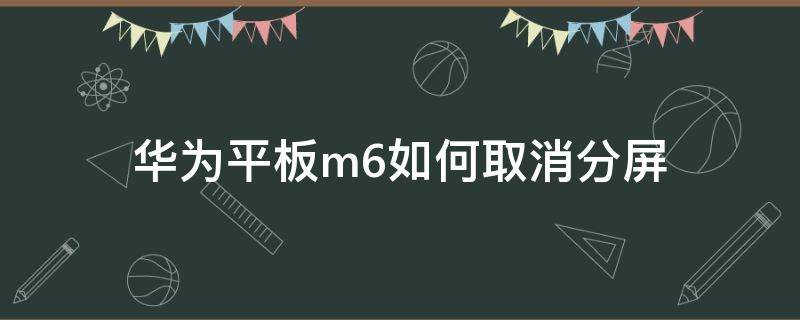 华为平板m6如何取消分屏（华为平板M6取消分屏）