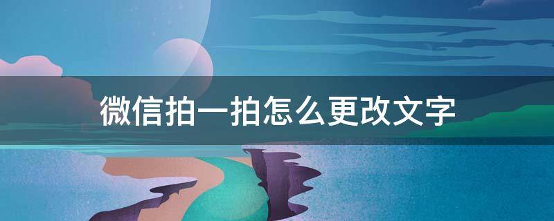 微信怎么修改拍一拍文字 微信拍一拍怎么更改文字