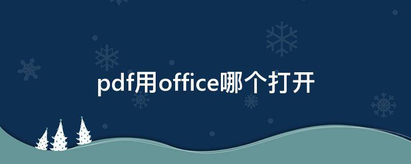 pdf用office哪个打开 office中pdf用什么打开