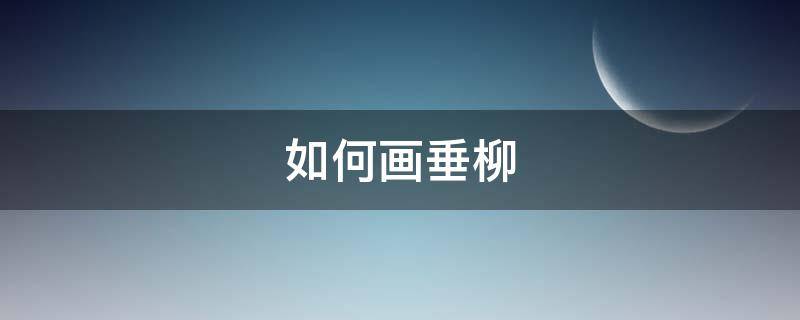 如何画垂柳 如何画垂柳树