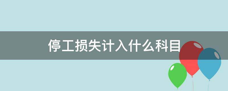 疫情期间停工损失计入什么科目 停工损失计入什么科目