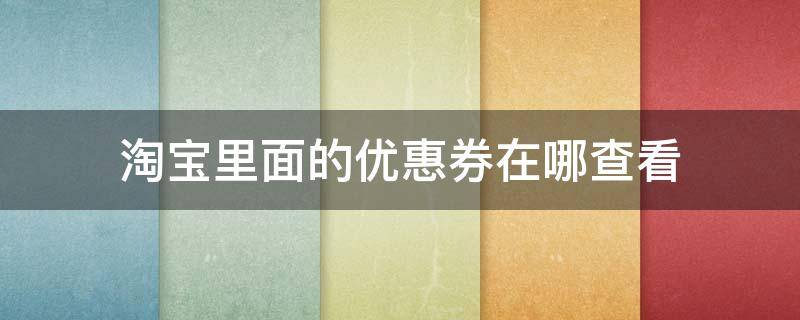 淘宝购买的优惠券在哪里查看 淘宝里面的优惠券在哪查看