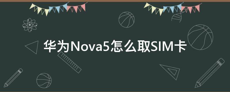 华为Nova5怎么取SIM卡 华为nova5i如何取卡