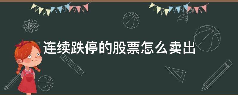 连续跌停的股票怎么卖出（股票连续跌停怎样卖出）