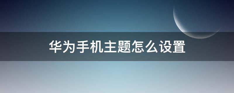 华为手机主题怎么设置小组件 华为手机主题怎么设置