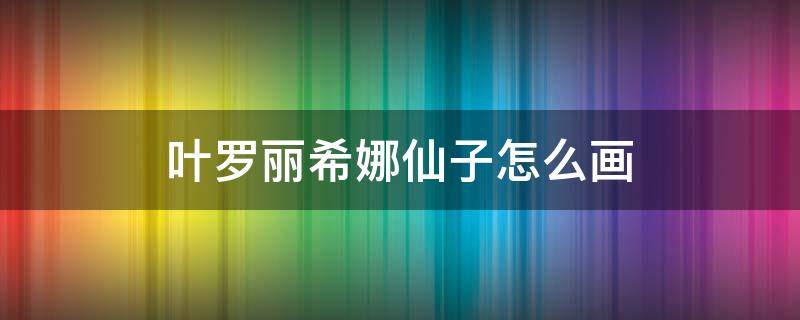 叶罗丽希娜仙子怎么画 叶罗丽仙子齐娜怎么画