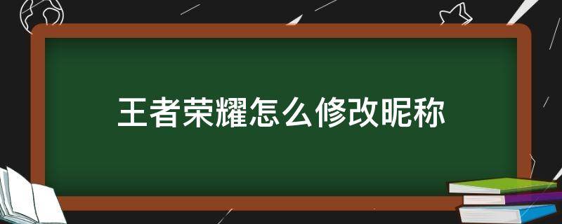 王者荣耀怎么修改昵称 王者荣耀怎么修改昵称不要钱