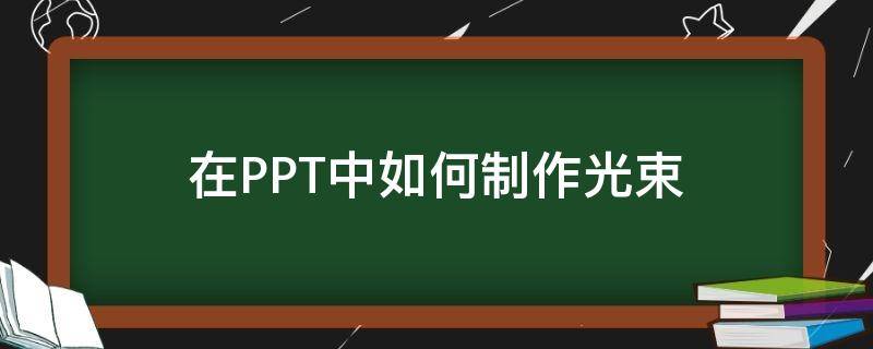 在PPT中如何制作光束 ppt怎么做光束