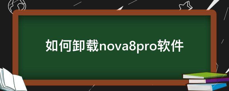 如何卸载nova8pro软件 华为nova8pro怎么找回卸载软件