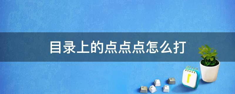 目录上的点点点怎么打 目录上面的点点怎么弄的