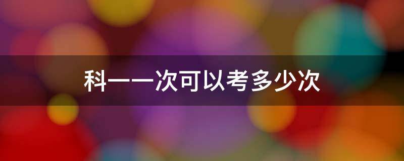 科一一次可以考多少次 科一可以考几次?