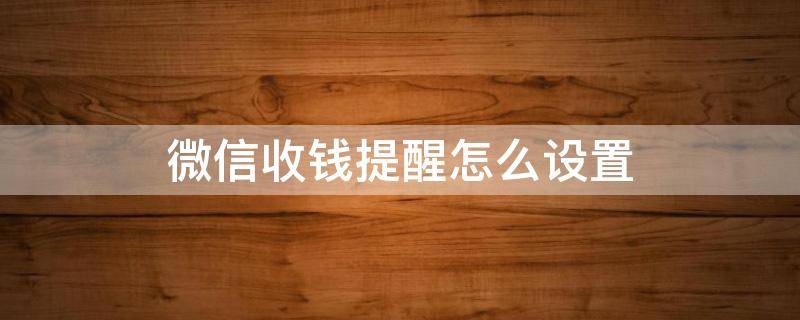 微信收钱提醒怎么设置声音 微信收钱提醒怎么设置