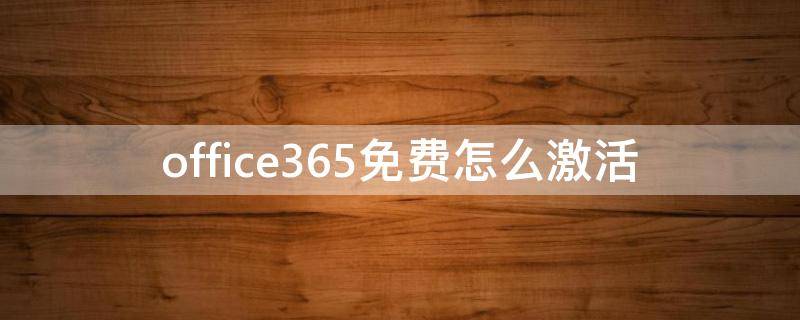 office365免费怎么激活 office365免费永久激活