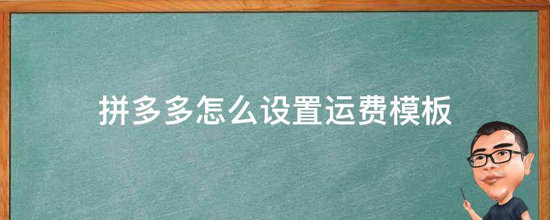 拼多多怎么设置运费模板发货地怎么选 拼多多怎么设置运费模板