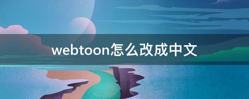 webtoon怎么改成中文 webtoon怎么改成中文手机