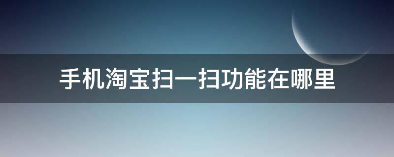 淘宝首页扫一扫功能在哪儿 手机淘宝扫一扫功能在哪里