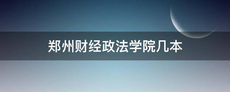 河南郑州政法财经大学是几本 郑州财经政法学院几本