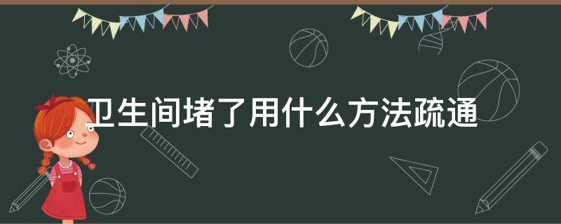 卫生间堵了用什么方法疏通 卫生间堵了用什么办法