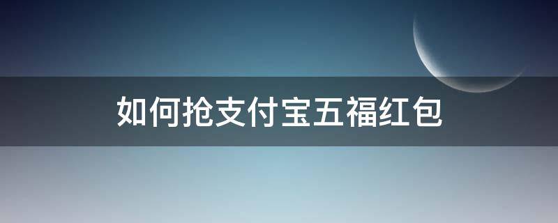 支付宝集福怎么抢红包 如何抢支付宝五福红包