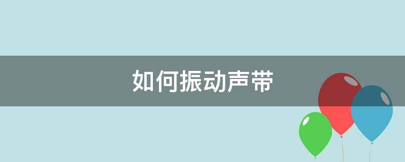 如何振动声带 声带振动的是什么音