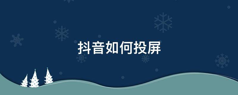 抖音如何投屏到电视机上全屏播放 抖音如何投屏