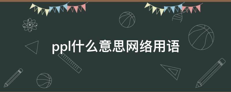 ppl什么意思网络用语 ppl什么意思网络用语韩国