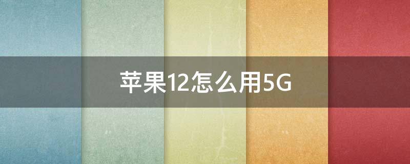 苹果12怎么用5G网络更新系统 苹果12怎么用5G