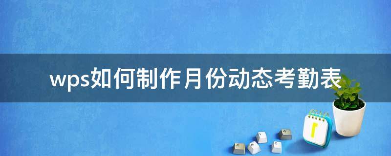 wps如何制作月份动态考勤表 wps怎么制作月考勤表格