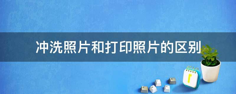 打印照片还是冲洗照片 冲洗照片和打印照片的区别