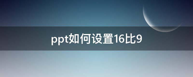 ppt如何设置16比9 PPT怎么设置16比9