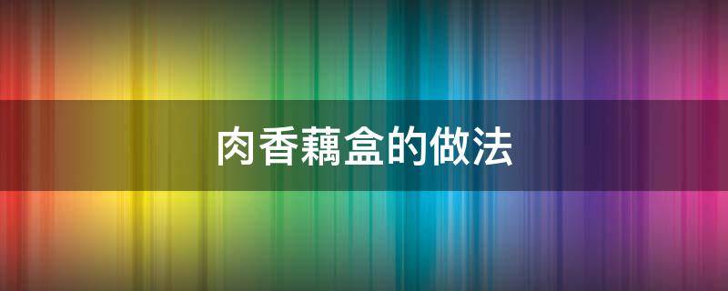 肉香藕盒的做法 莲藕肉盒怎么做好吃