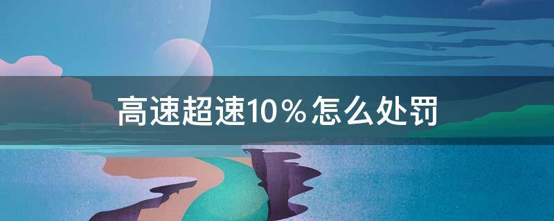 高速路超速10%以内怎么处罚 高速超速10％怎么处罚