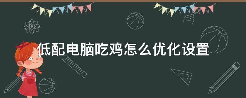 低配电脑吃鸡怎么优化设置（低配电脑吃鸡设置怎么调最好）