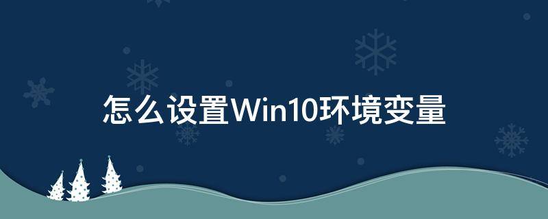 怎么设置Win10环境变量 Win10环境变量设置