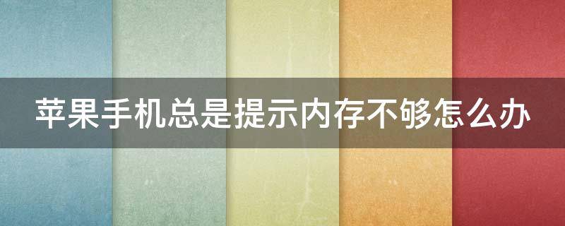 苹果手机总是提示内存不足怎么办 苹果手机总是提示内存不够怎么办