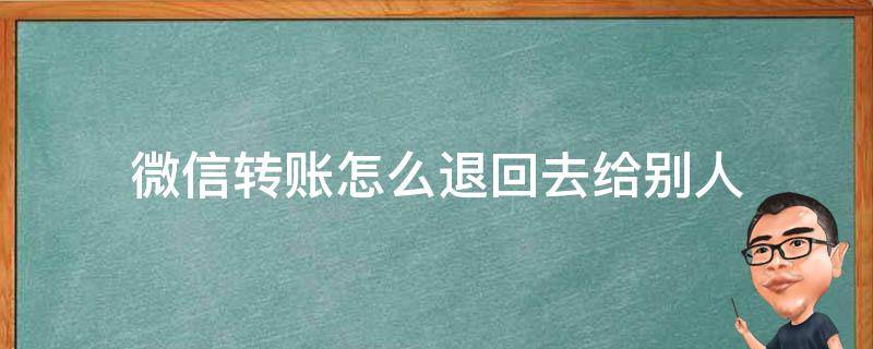 微信转账怎么退回去给别人 微信转账如何退回给别人