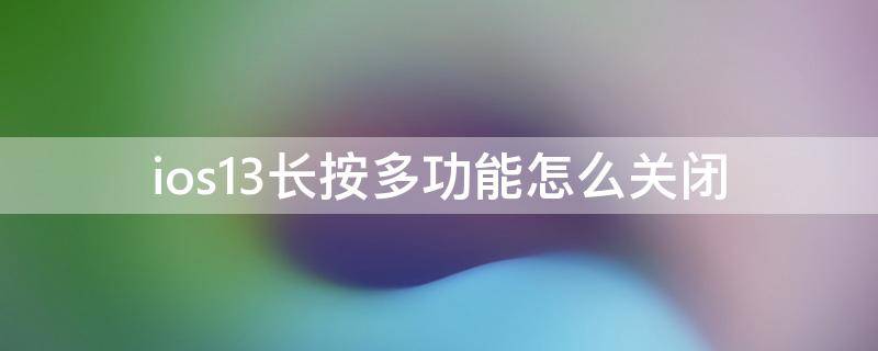 ios13长按多功能怎么关闭 ios14关闭长按