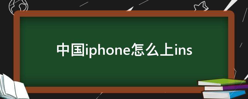 中国iphone怎么上ins（中国iphone怎么上ins知乎）