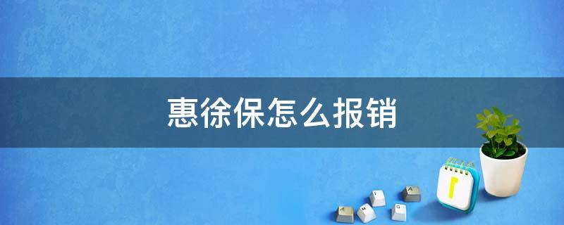 惠徐保怎么报销 惠徐保怎么报销需要哪些资料