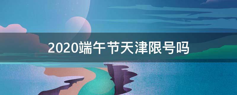 2020端午节天津限号吗 天津2020年元旦限号吗