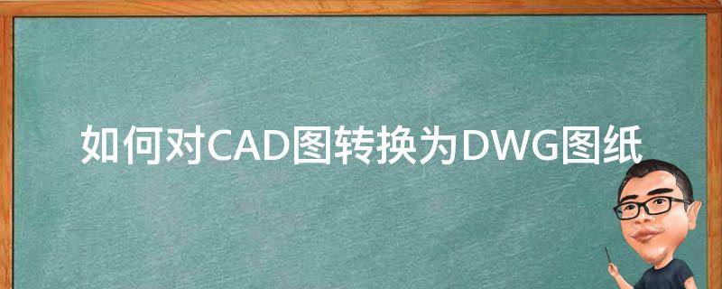 如何对CAD图转换为DWG图纸 如何将dwg转换为cad